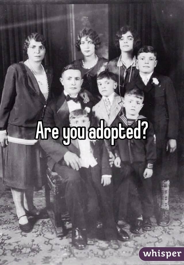 Are you adopted?