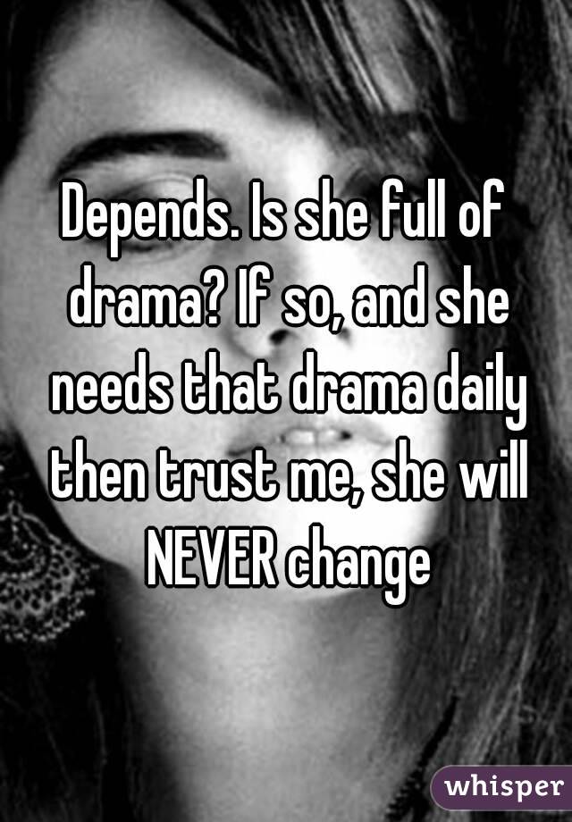 Depends. Is she full of drama? If so, and she needs that drama daily then trust me, she will NEVER change