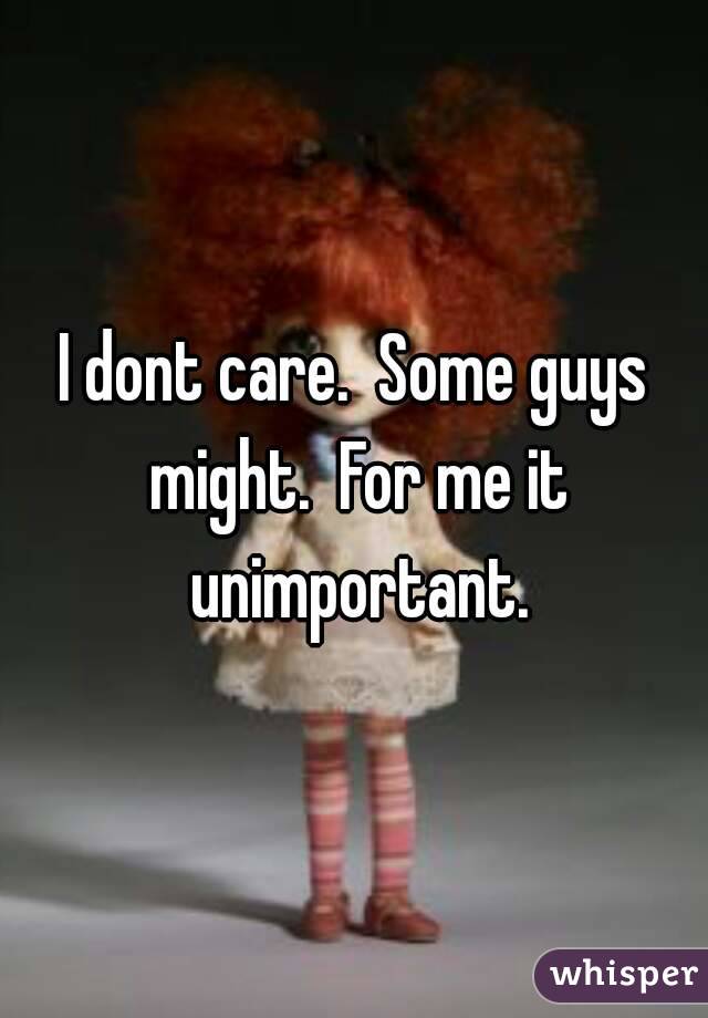 I dont care.  Some guys might.  For me it unimportant.