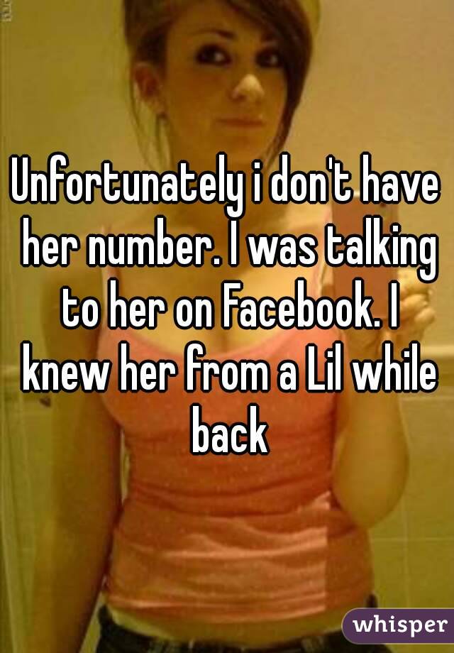 Unfortunately i don't have her number. I was talking to her on Facebook. I knew her from a Lil while back