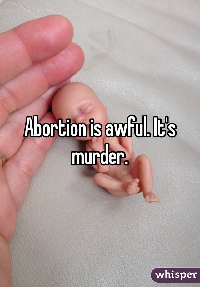 Abortion is awful. It's murder. 