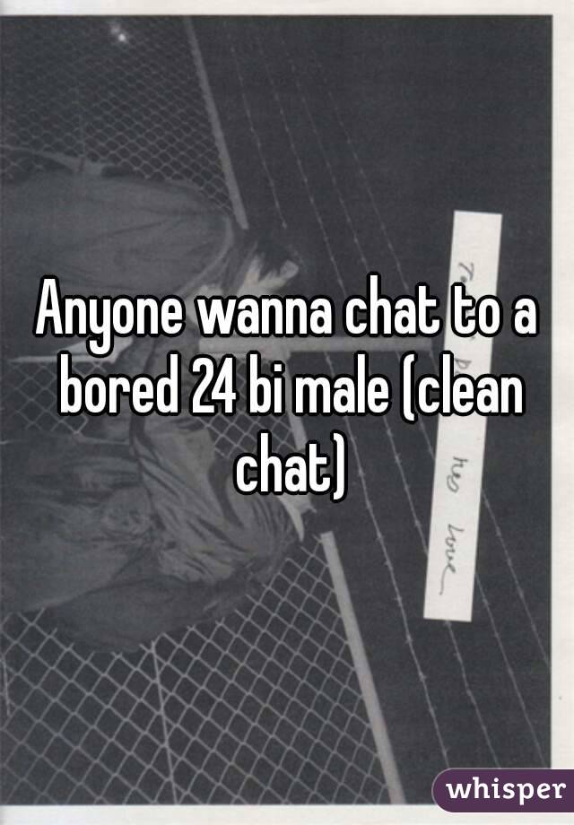 Anyone wanna chat to a bored 24 bi male (clean chat)