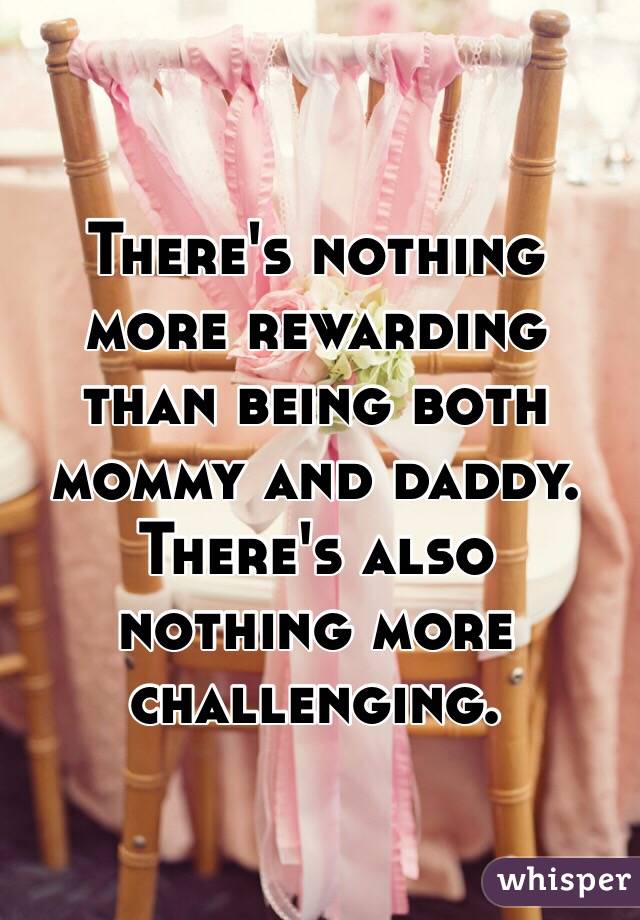 There's nothing more rewarding than being both mommy and daddy. There's also nothing more challenging.