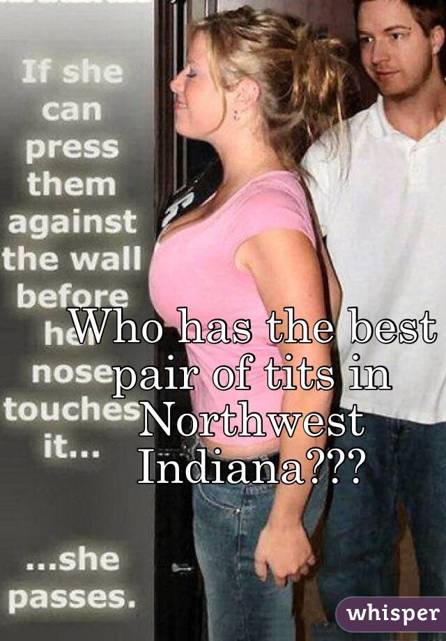 Who has the best pair of tits in Northwest Indiana???  
