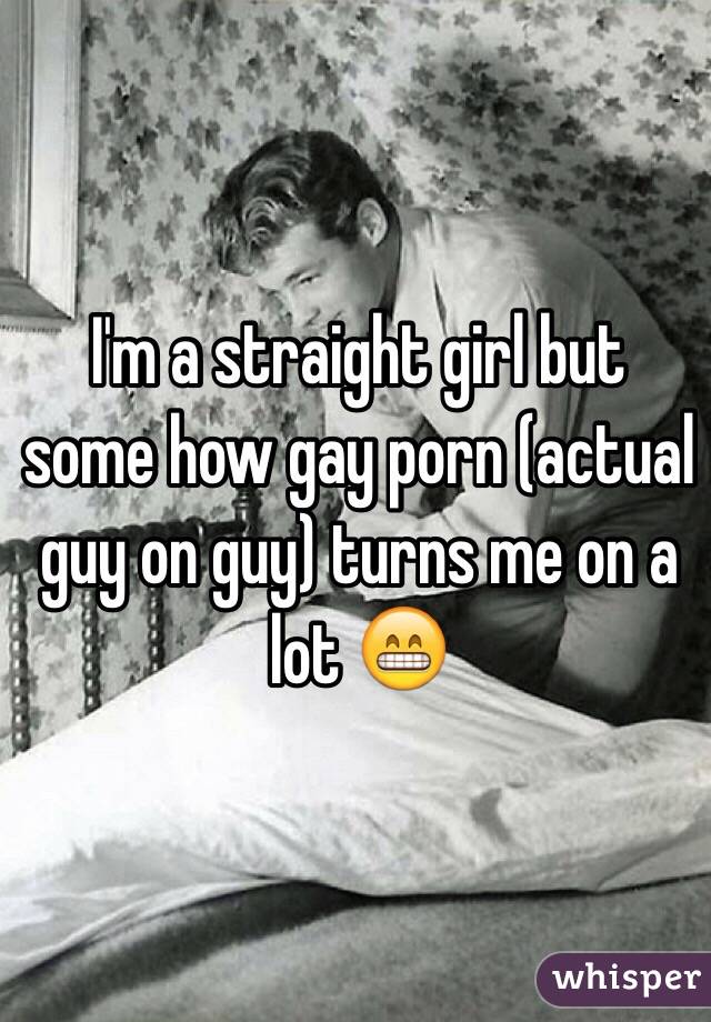 I'm a straight girl but some how gay porn (actual guy on guy) turns me on a lot 😁