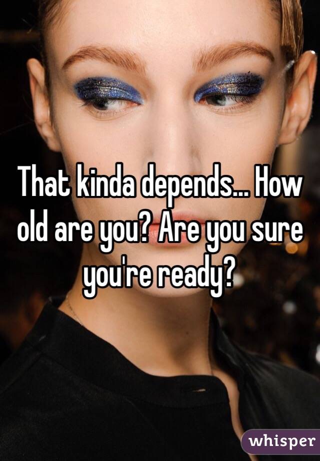 That kinda depends... How old are you? Are you sure you're ready? 