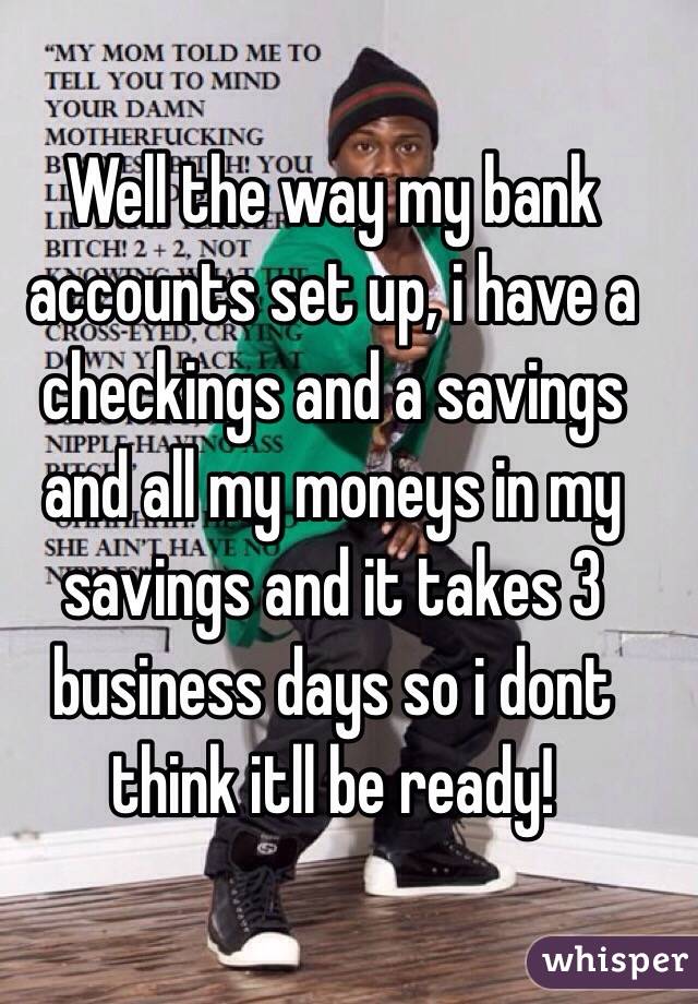 Well the way my bank accounts set up, i have a checkings and a savings and all my moneys in my savings and it takes 3 business days so i dont think itll be ready! 