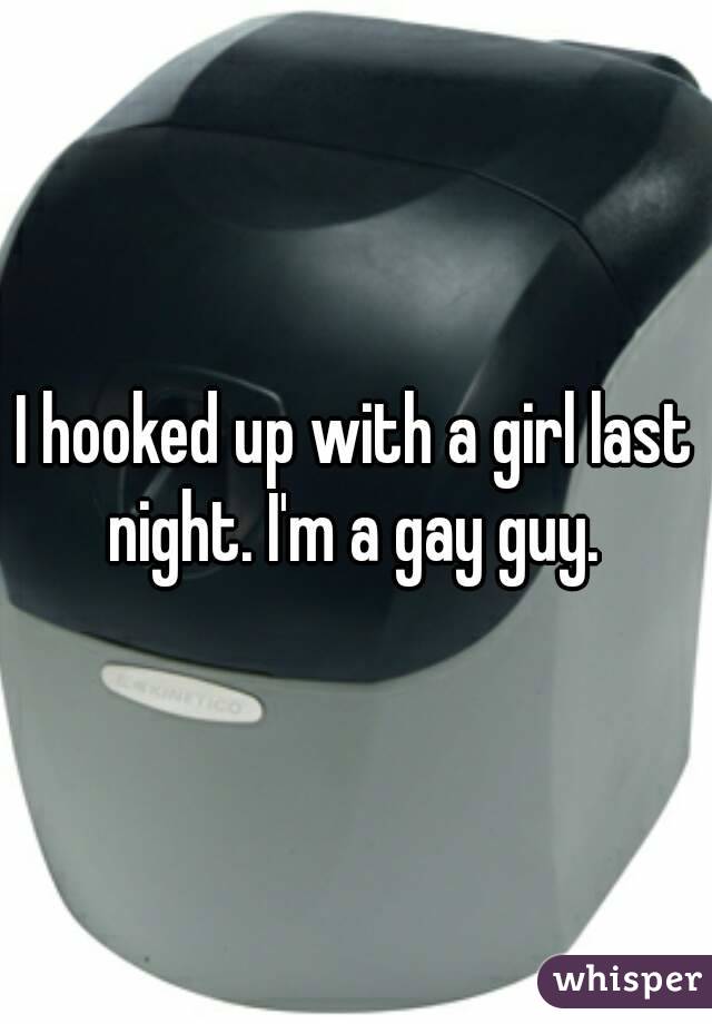 I hooked up with a girl last night. I'm a gay guy. 
