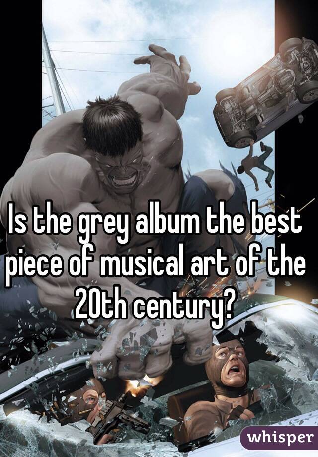 Is the grey album the best piece of musical art of the 20th century?