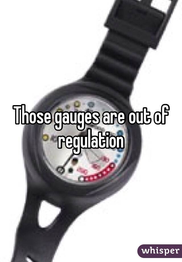 Those gauges are out of regulation 