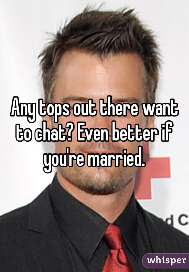 Any tops out there want to chat? Even better if you're married.