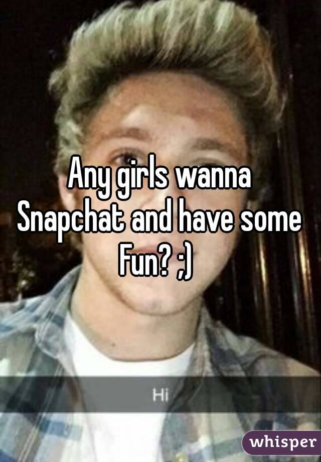 Any girls wanna
Snapchat and have some
Fun? ;) 