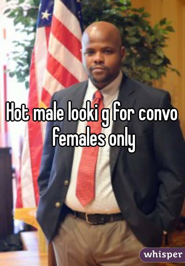 Hot male looki g for convo females only