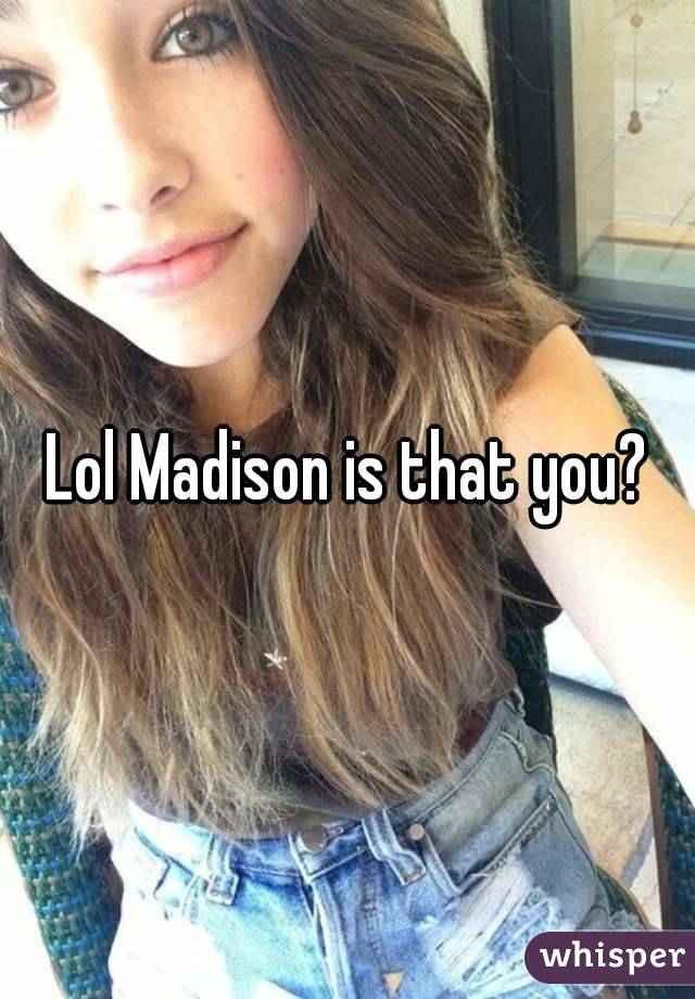 Lol Madison is that you?