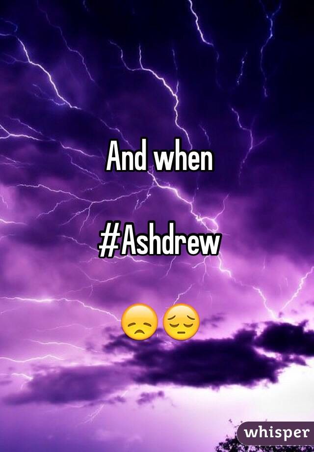 And when 

#Ashdrew 

😞😔