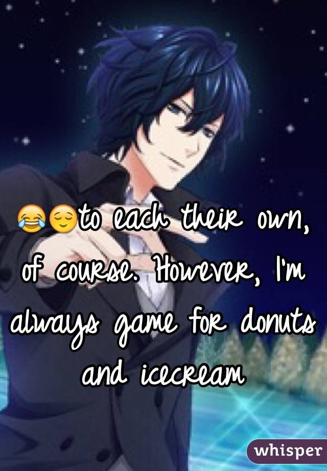 😂😌to each their own, of course. However, I'm always game for donuts and icecream