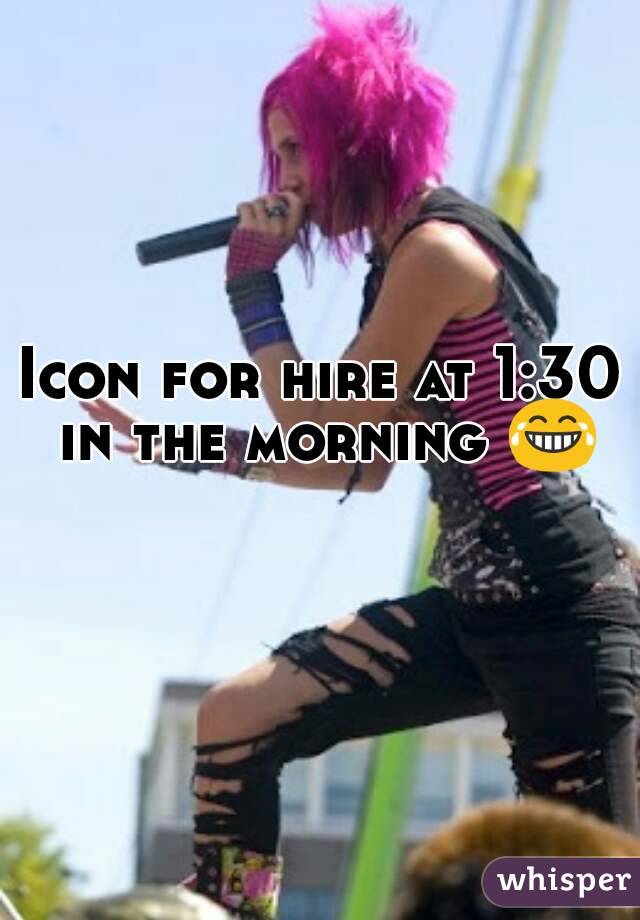 Icon for hire at 1:30 in the morning 😂 