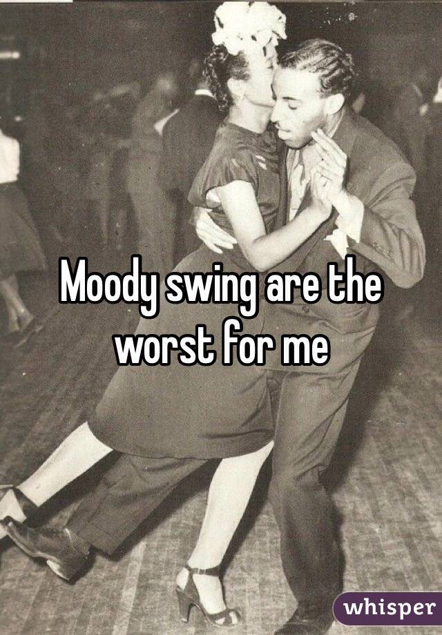 Moody swing are the worst for me