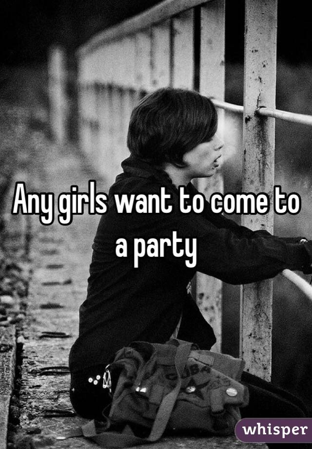Any girls want to come to a party
