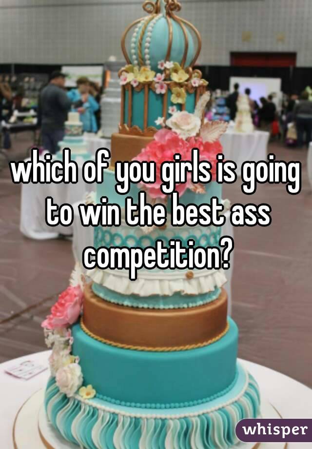 which of you girls is going to win the best ass competition?