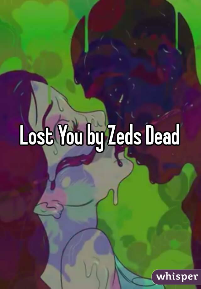 Lost You by Zeds Dead