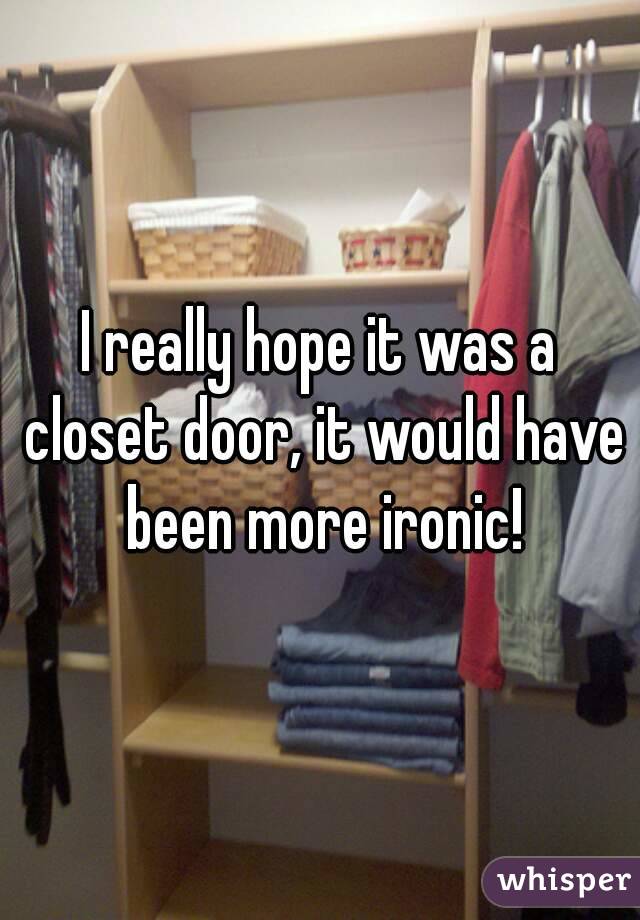 I really hope it was a closet door, it would have been more ironic!