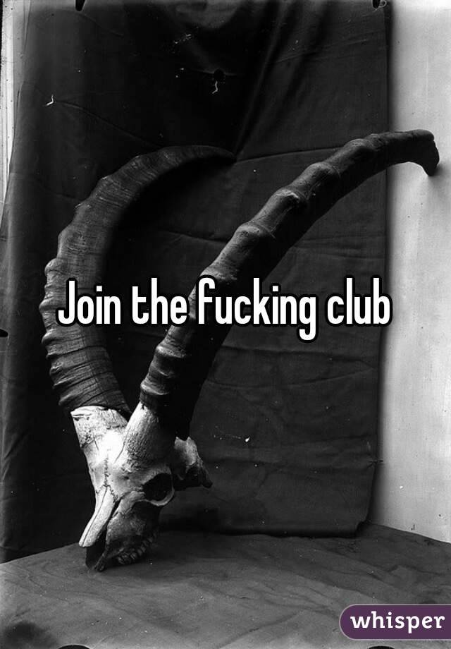 Join the fucking club