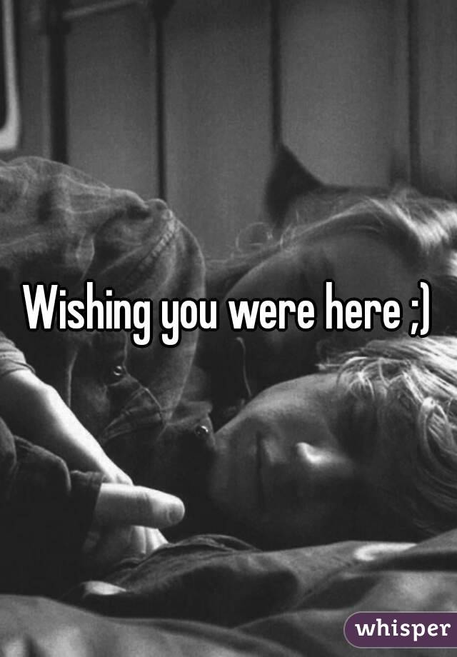 Wishing you were here ;)