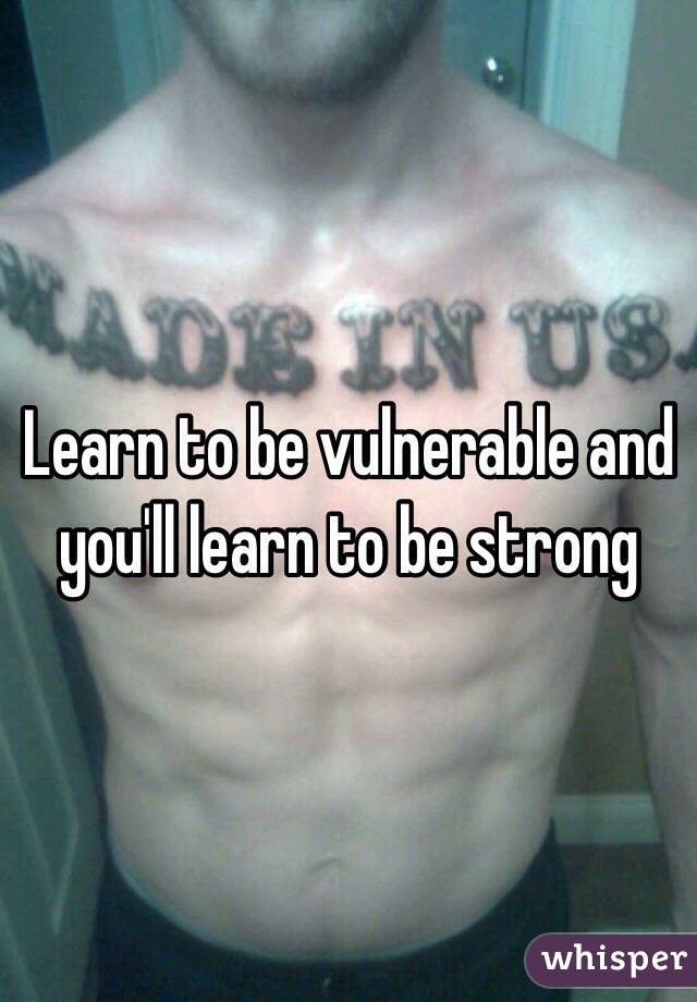 Learn to be vulnerable and you'll learn to be strong