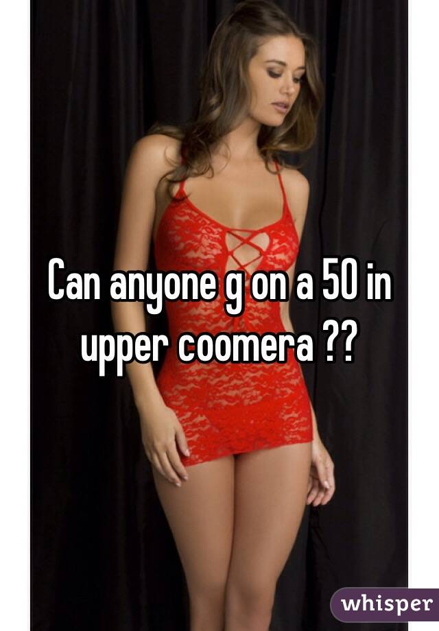 Can anyone g on a 50 in upper coomera ??