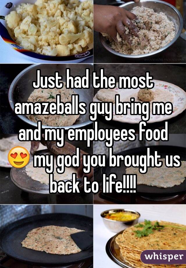 Just had the most amazeballs guy bring me and my employees food 😍 my god you brought us back to life!!!!