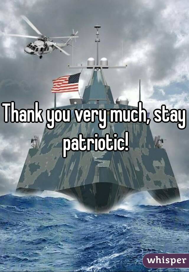 Thank you very much, stay patriotic!