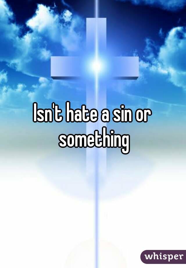Isn't hate a sin or something