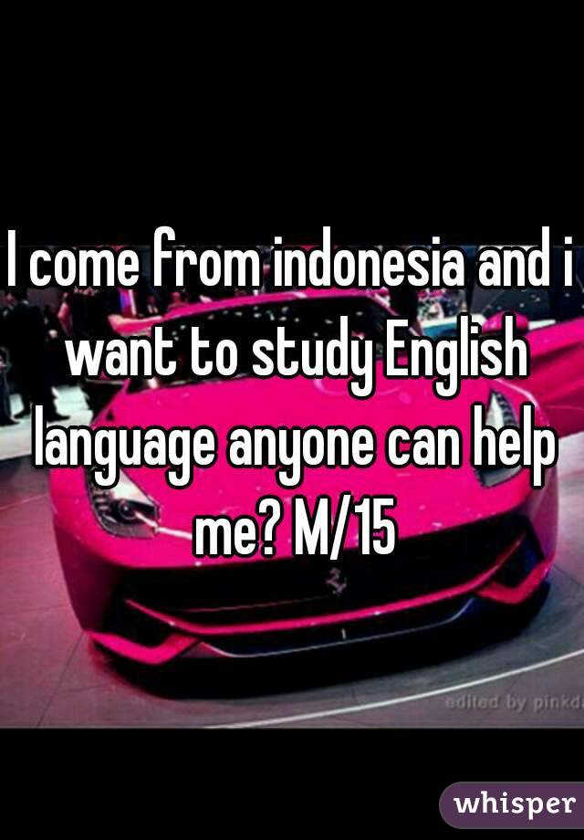I come from indonesia and i want to study English language anyone can help me? M/15