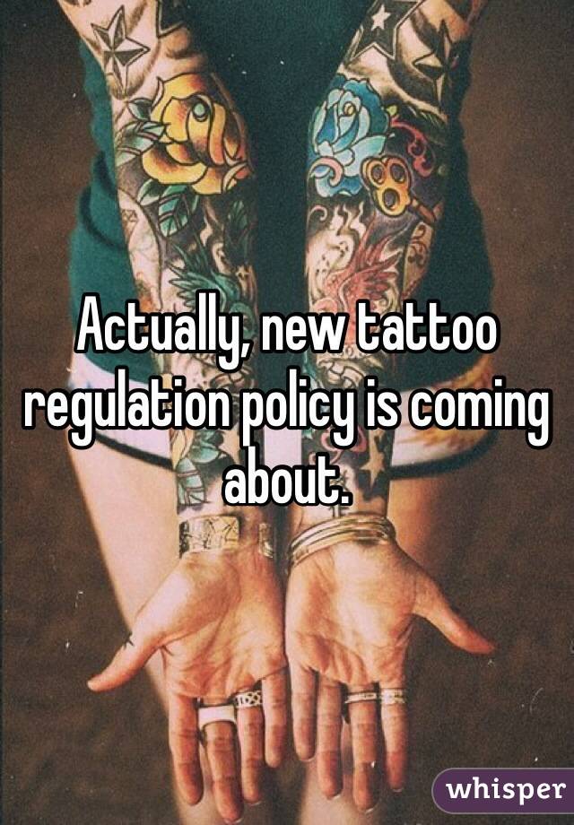 Actually, new tattoo regulation policy is coming about.