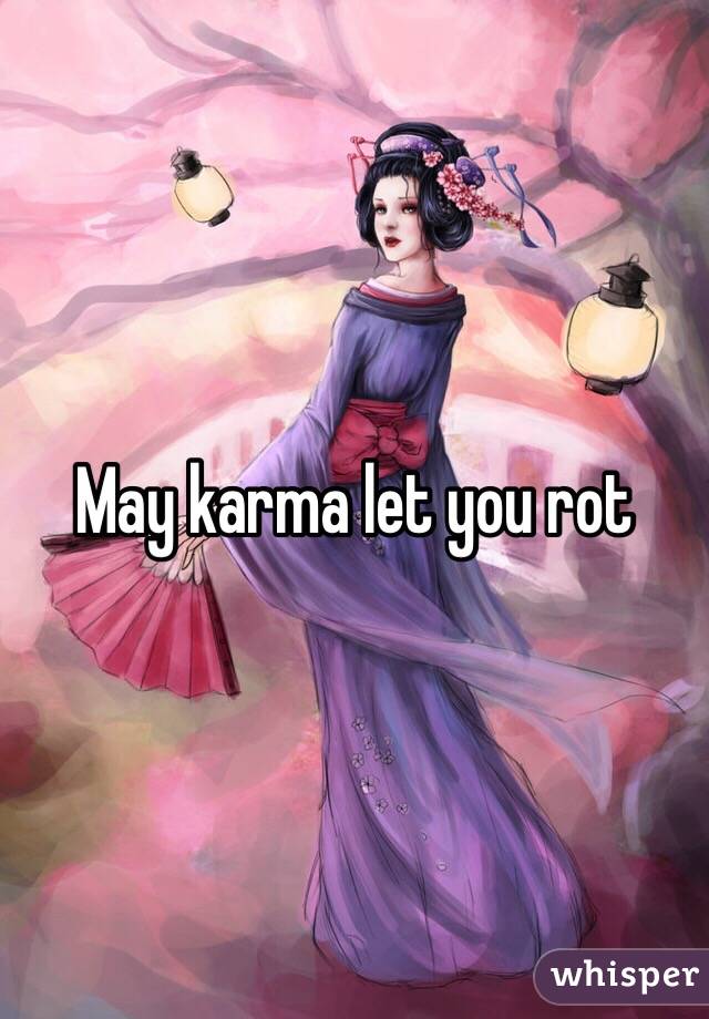 May karma let you rot 