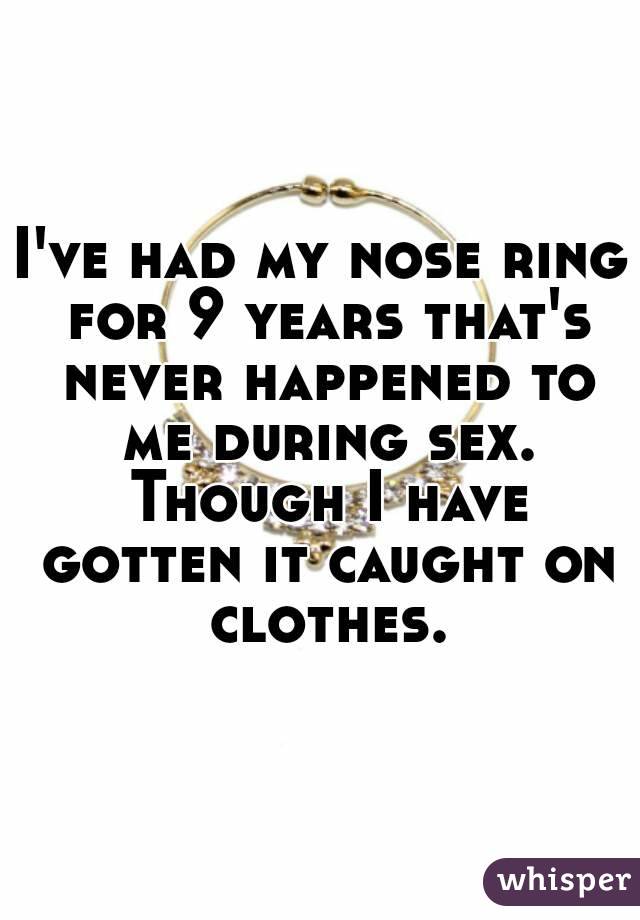I've had my nose ring for 9 years that's never happened to me during sex. Though I have gotten it caught on clothes.