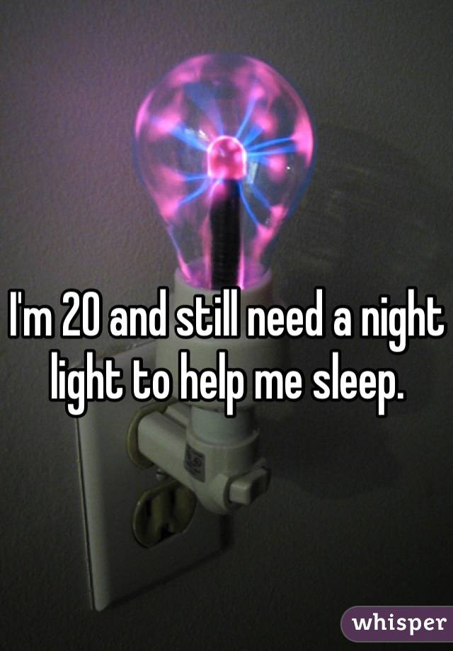 I'm 20 and still need a night light to help me sleep.