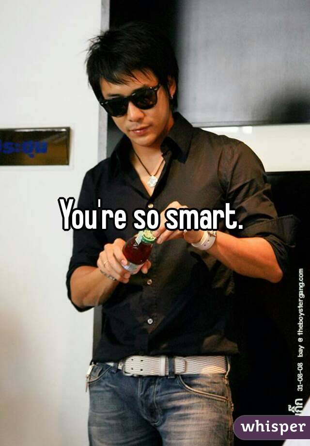You're so smart. 