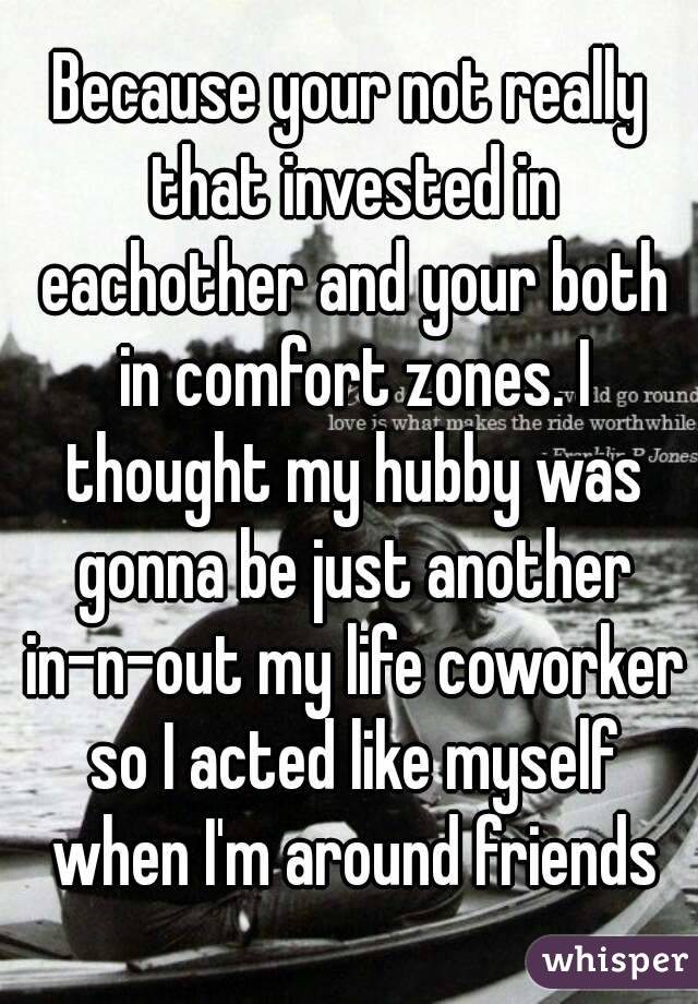 Because your not really that invested in eachother and your both in comfort zones. I thought my hubby was gonna be just another in-n-out my life coworker so I acted like myself when I'm around friends