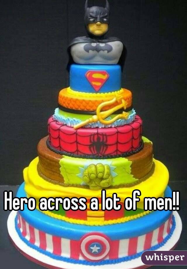 Hero across a lot of men!!