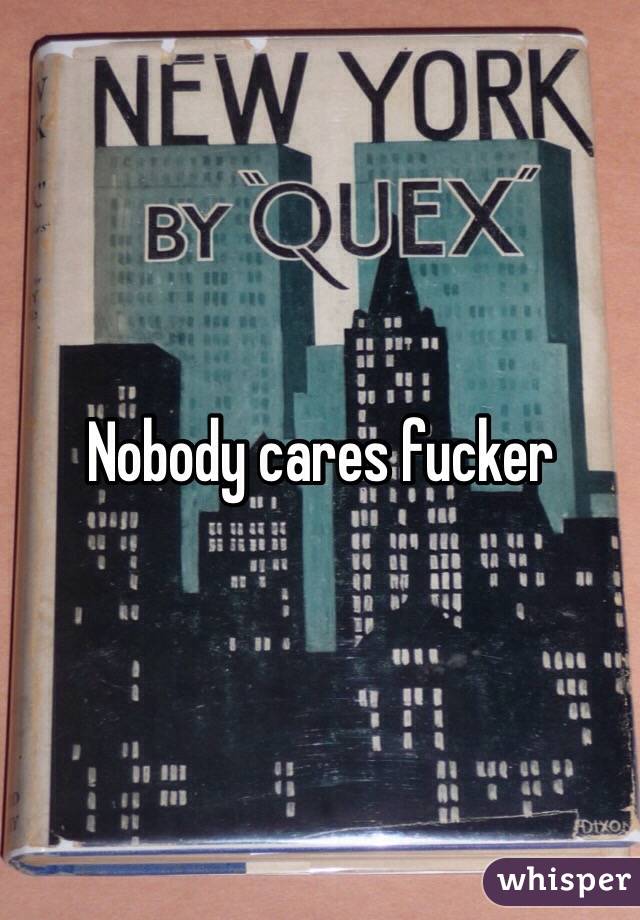 Nobody cares fucker