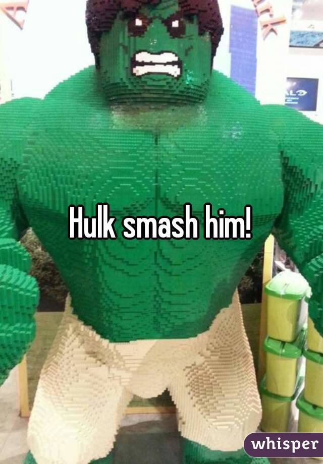 Hulk smash him!