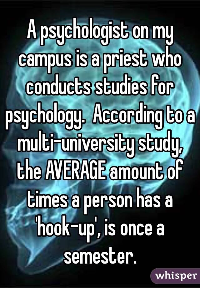 A psychologist on my campus is a priest who conducts studies for psychology.  According to a multi-university study, the AVERAGE amount of times a person has a 'hook-up', is once a semester.