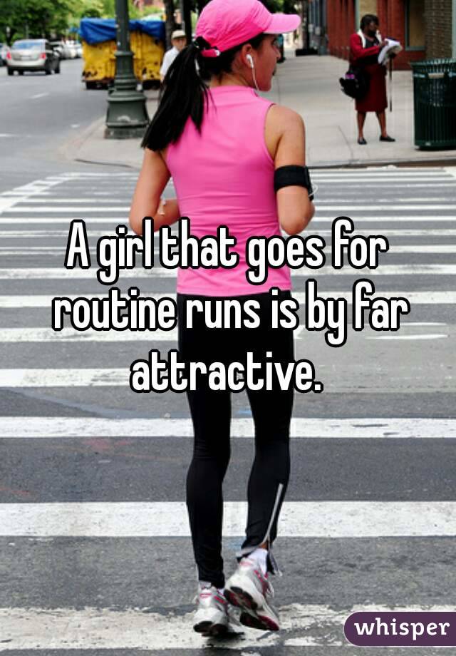 A girl that goes for routine runs is by far attractive. 