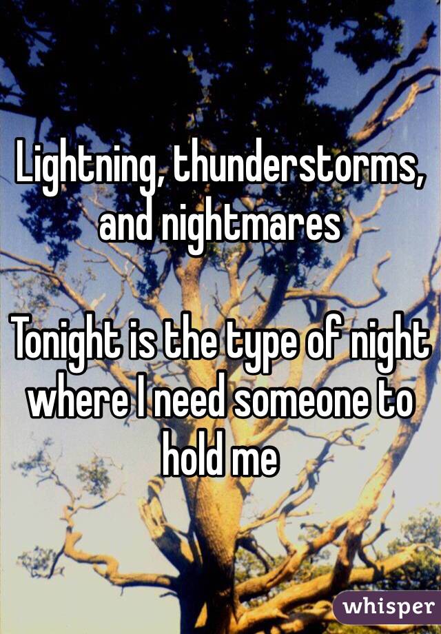 Lightning, thunderstorms, and nightmares 

Tonight is the type of night where I need someone to hold me