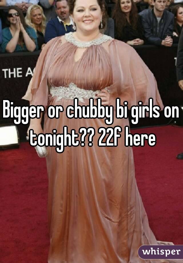 Bigger or chubby bi girls on tonight?? 22f here