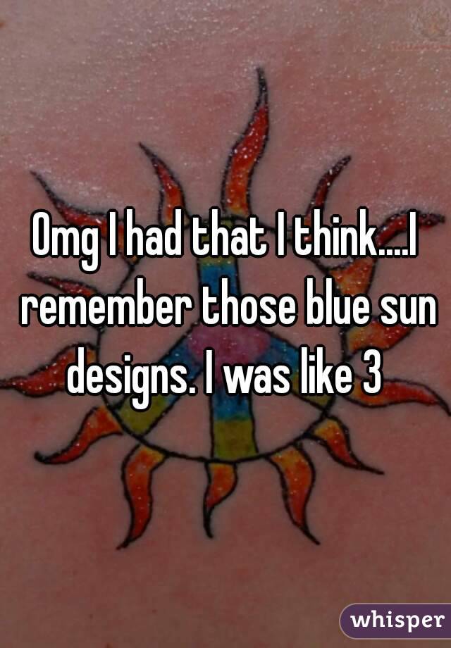 Omg I had that I think....I remember those blue sun designs. I was like 3 