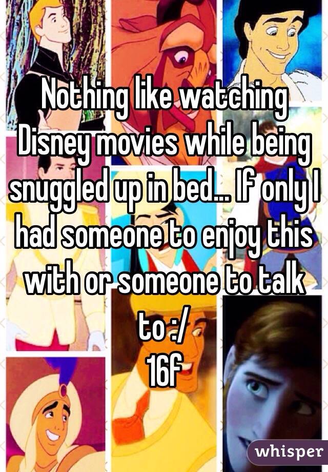 Nothing like watching Disney movies while being snuggled up in bed... If only I had someone to enjoy this with or someone to talk to :/
16f