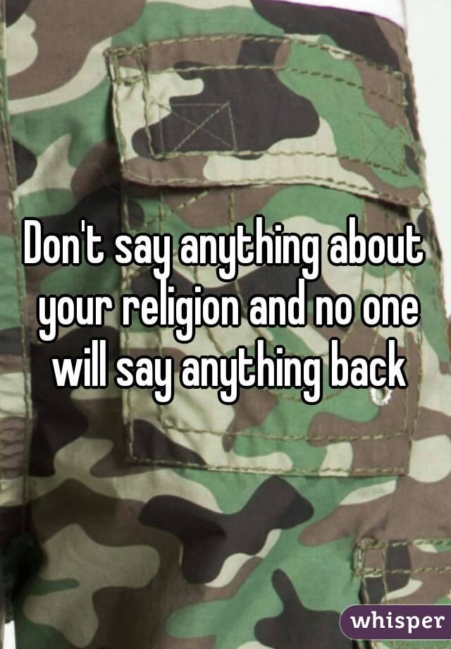 Don't say anything about your religion and no one will say anything back
